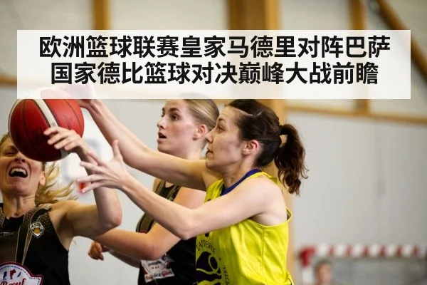 欧洲篮球联赛皇家马德里对阵巴萨国家德比篮球对决巅峰大战前瞻