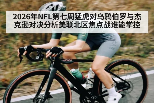 2026年NFL第七周猛虎对乌鸦伯罗与杰克逊对决分析美联北区焦点战谁能掌控